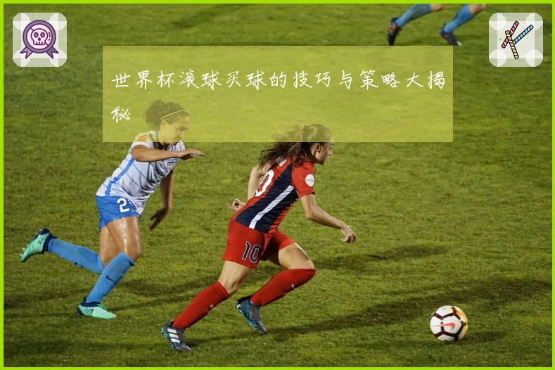 世界杯滚球买球的技巧与策略大揭秘