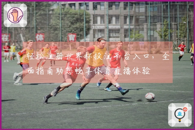 轻松注册世界杯投注平台入口，全面指南助您畅享体育直播体验