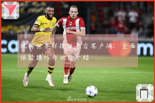玩转世界杯投注平台客户端：全面体验操作与功能介绍