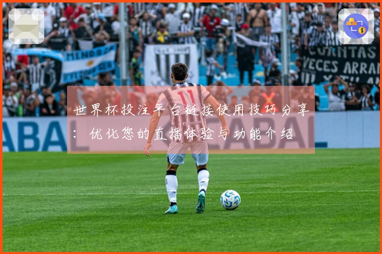 世界杯投注平台链接使用技巧分享:优化您的直播体验与功能介绍