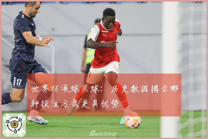 世界杯滚球买球：历史数据揭示哪种投注方式更具优势