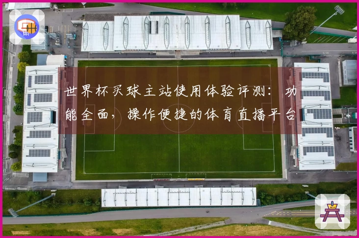 世界杯买球主站使用体验评测：功能全面，操作便捷的体育直播平台选择