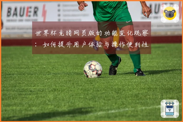 世界杯竞猜网页版的功能变化观察:如何提升用户体验与操作便利性