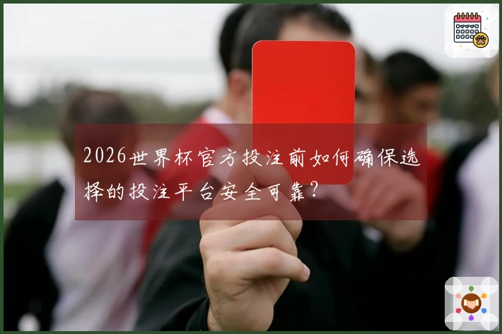 2026世界杯官方投注前如何确保选择的投注平台安全可靠？