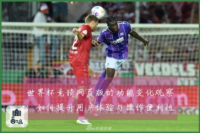 世界杯竞猜网页版的功能变化观察：如何提升用户体验与操作便利性