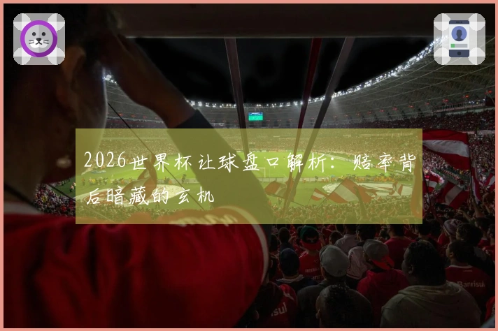 2026世界杯让球盘口解析：赔率背后暗藏的玄机