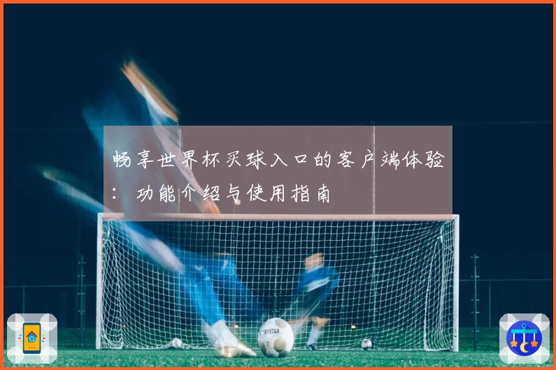 畅享世界杯买球入口的客户端体验:功能介绍与使用指南